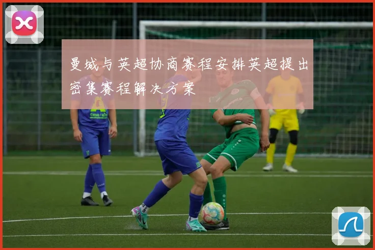 曼城与英超协商赛程安排英超提出密集赛程解决方案