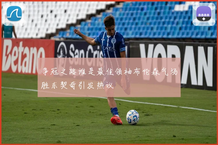 争冠之路谁是最佳领袖布伦森气场胜东契奇引发热议