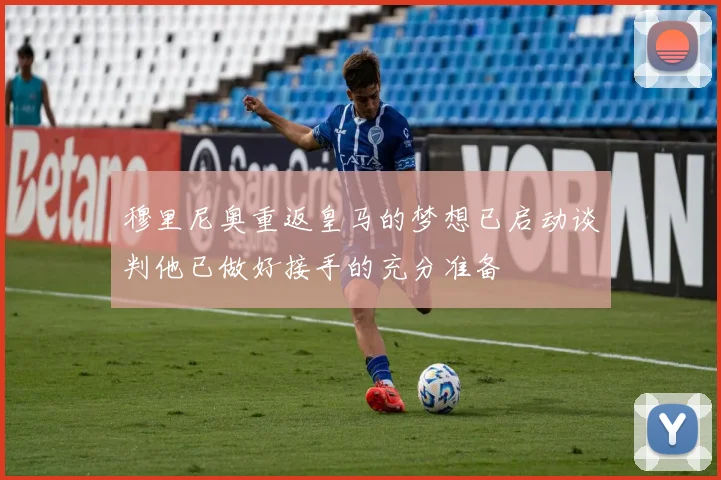 穆里尼奥重返皇马的梦想已启动谈判他已做好接手的充分准备