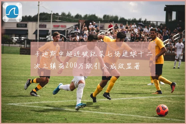 卡迪斯中超连破纪录七场进球十二次三镇花200万欧引入成效显著