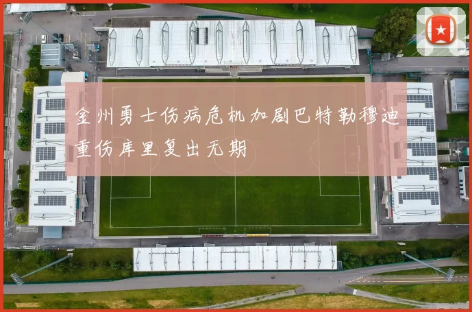 金州勇士伤病危机加剧巴特勒穆迪重伤库里复出无期