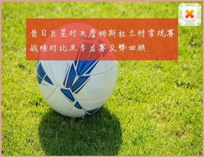 昔日巨星对决詹姆斯杜兰特常规赛战绩对比及季后赛交锋回顾