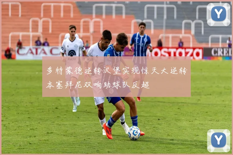 多特蒙德逆转汉堡实现惊天大逆转本塞拜尼双响助球队反超